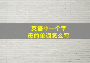 英语中一个字母的单词怎么写