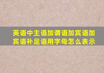 英语中主语加谓语加宾语加宾语补足语用字母怎么表示