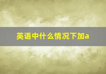 英语中什么情况下加a