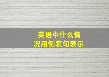 英语中什么情况用倒装句表示