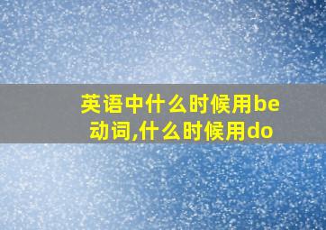 英语中什么时候用be动词,什么时候用do