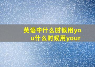 英语中什么时候用you什么时候用your