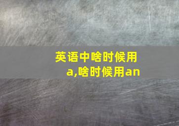 英语中啥时候用a,啥时候用an