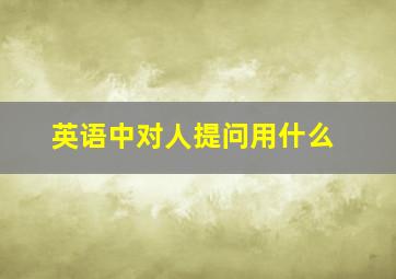 英语中对人提问用什么