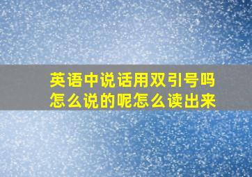 英语中说话用双引号吗怎么说的呢怎么读出来