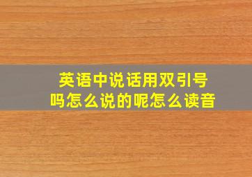 英语中说话用双引号吗怎么说的呢怎么读音