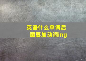 英语什么单词后面要加动词ing