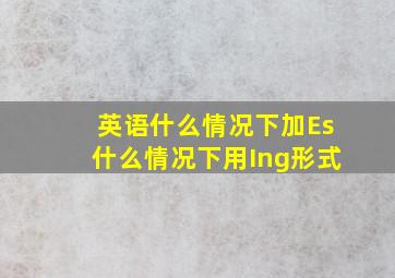 英语什么情况下加Es什么情况下用Ing形式