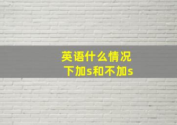 英语什么情况下加s和不加s