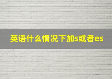 英语什么情况下加s或者es