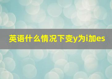 英语什么情况下变y为i加es