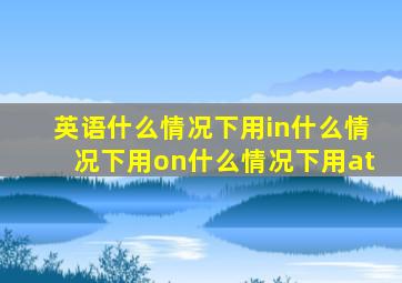 英语什么情况下用in什么情况下用on什么情况下用at