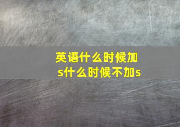 英语什么时候加s什么时候不加s