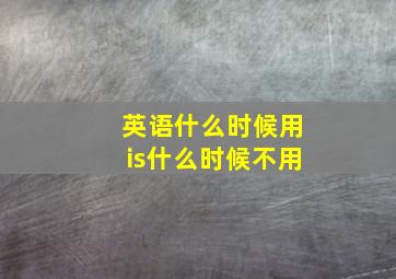 英语什么时候用is什么时候不用