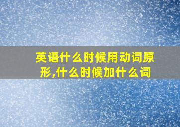 英语什么时候用动词原形,什么时候加什么词