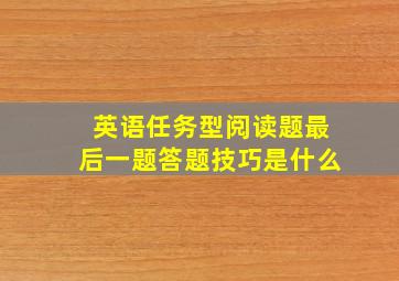 英语任务型阅读题最后一题答题技巧是什么