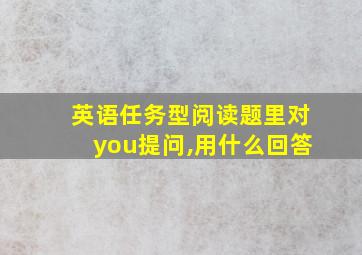 英语任务型阅读题里对you提问,用什么回答