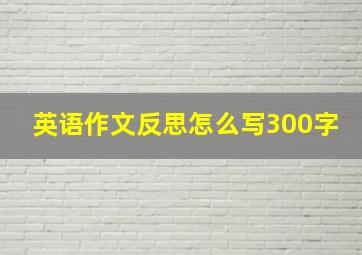 英语作文反思怎么写300字