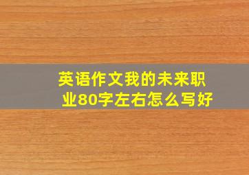 英语作文我的未来职业80字左右怎么写好