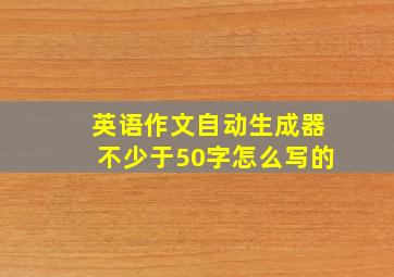 英语作文自动生成器不少于50字怎么写的