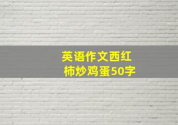 英语作文西红柿炒鸡蛋50字