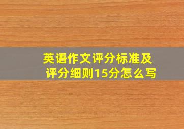 英语作文评分标准及评分细则15分怎么写