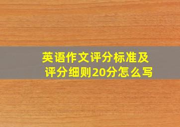 英语作文评分标准及评分细则20分怎么写