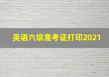 英语六级准考证打印2021