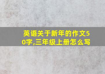 英语关于新年的作文50字,三年级上册怎么写