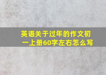 英语关于过年的作文初一上册60字左右怎么写