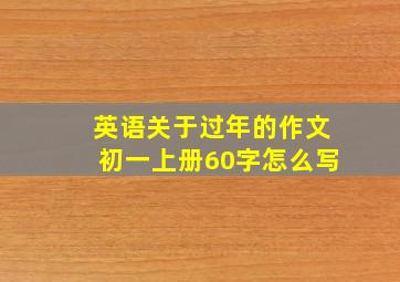 英语关于过年的作文初一上册60字怎么写