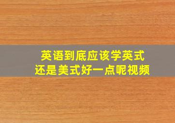 英语到底应该学英式还是美式好一点呢视频