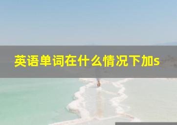 英语单词在什么情况下加s