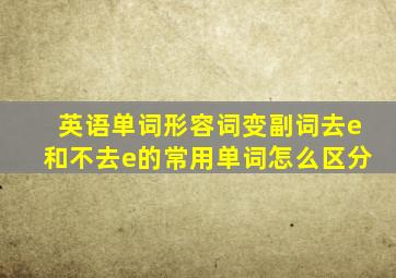 英语单词形容词变副词去e和不去e的常用单词怎么区分