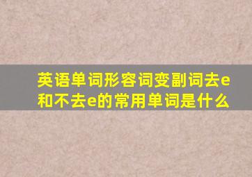 英语单词形容词变副词去e和不去e的常用单词是什么