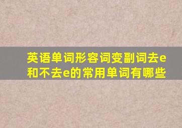 英语单词形容词变副词去e和不去e的常用单词有哪些