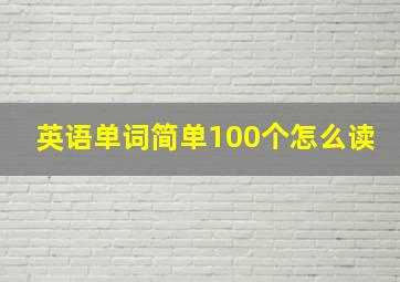 英语单词简单100个怎么读