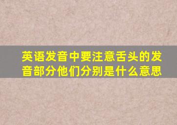 英语发音中要注意舌头的发音部分他们分别是什么意思