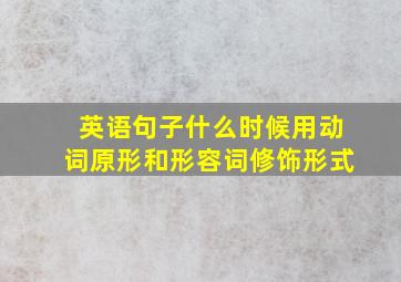 英语句子什么时候用动词原形和形容词修饰形式