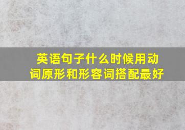 英语句子什么时候用动词原形和形容词搭配最好