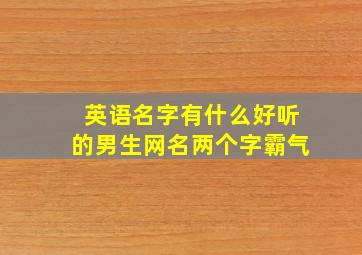 英语名字有什么好听的男生网名两个字霸气