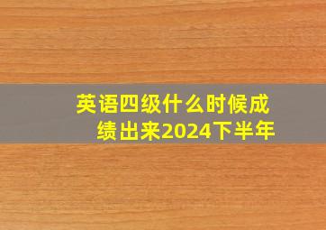 英语四级什么时候成绩出来2024下半年