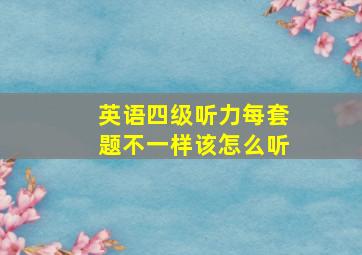 英语四级听力每套题不一样该怎么听