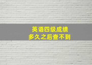 英语四级成绩多久之后查不到