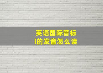 英语国际音标l的发音怎么读