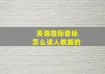 英语国际音标怎么读人教版的