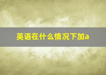 英语在什么情况下加a