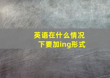 英语在什么情况下要加ing形式