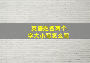 英语姓名两个字大小写怎么写