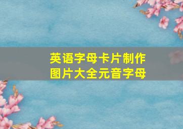 英语字母卡片制作图片大全元音字母